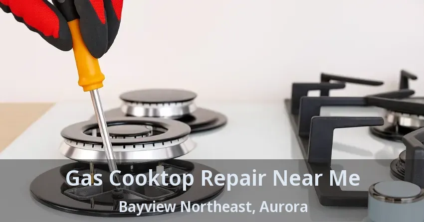 Gas Cooktop Repair Near Me Bayview Northeast, Aurora - ON