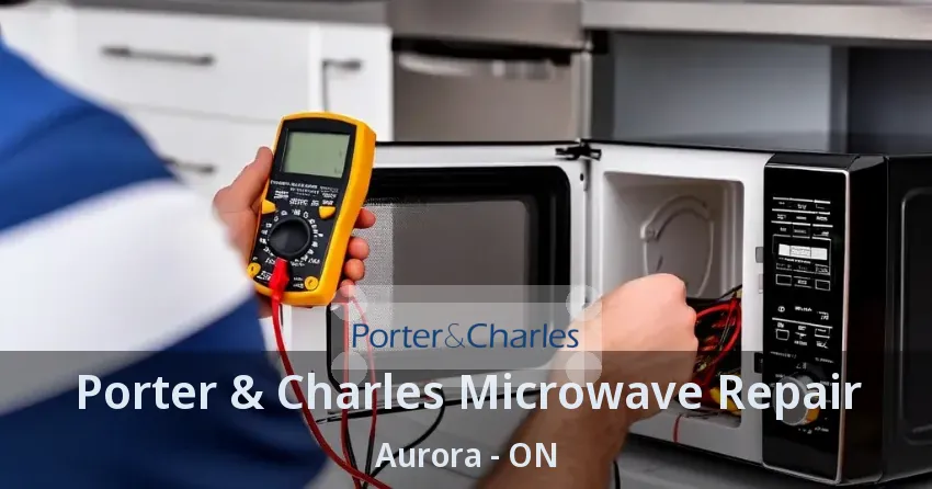 Porter & Charles Microwave Repair Aurora - ON