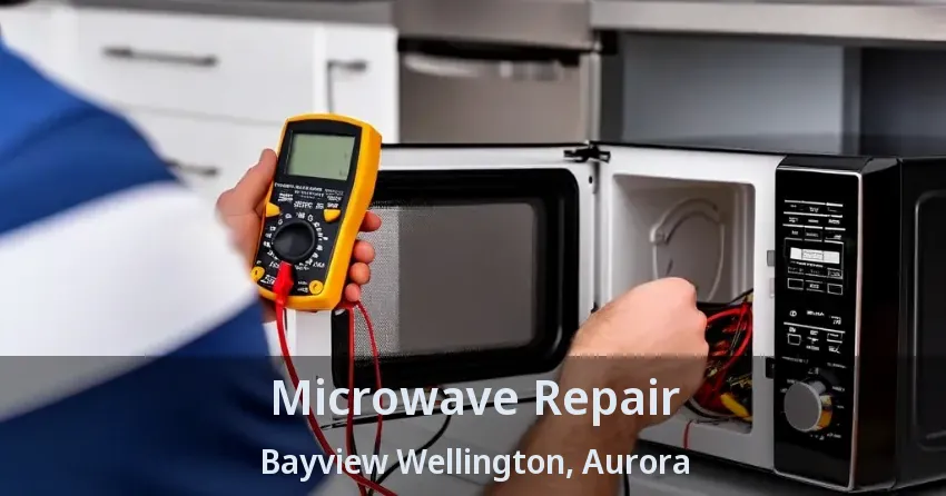 Microwave Repair Bayview Wellington, Aurora - ON