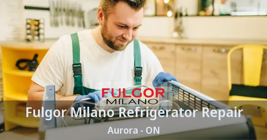 Fulgor Milano Refrigerator Repair Aurora - ON