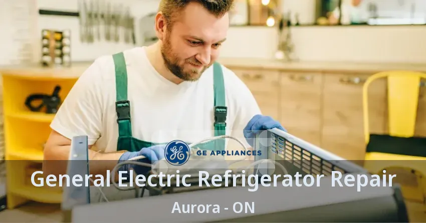 General Electric Refrigerator Repair Aurora - ON